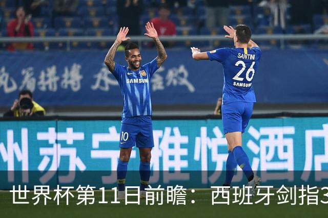 世界杯第11日前瞻：西班牙剑指3分 波斯铁骑抗欧欲破魔咒