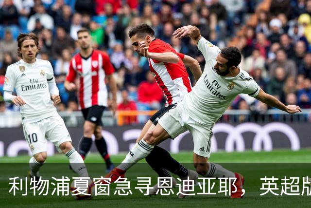利物浦夏窗急寻恩迪亚耶，英超版新马内填补边路空缺