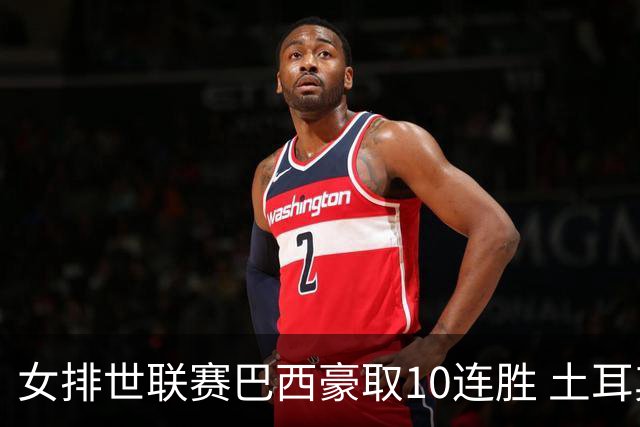 女排世联赛巴西豪取10连胜 土耳其3-1挫多米尼加