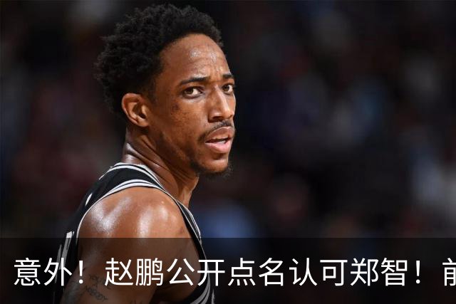意外！赵鹏公开点名认可郑智！前国脚赛后发视频：踢球好的带队不会差