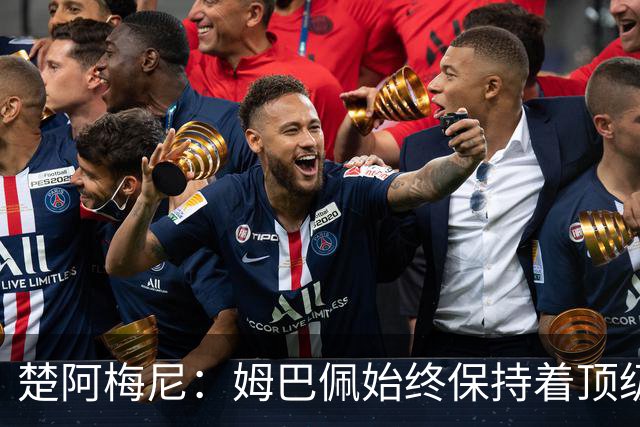 楚阿梅尼：姆巴佩始终保持着顶级水准，他总能在关键战中挺身而出