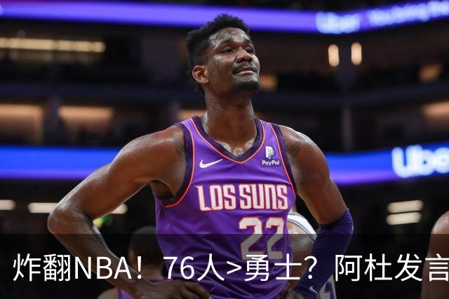 炸翻NBA！76人>勇士？阿杜发言！格林回怼：上错号了？