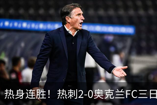 热身连胜！热刺2-0奥克兰FC三日后将战悉尼 斯卡利特里沙利松破门
