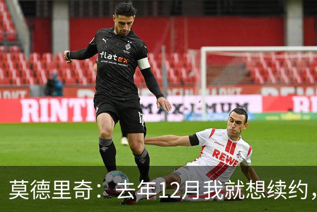 莫德里奇：去年12月我就想续约，但我当时想等一等身体的反馈