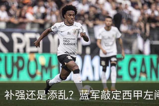 补强还是添乱？蓝军敲定西甲左闸，臃肿大名单成为最大难题