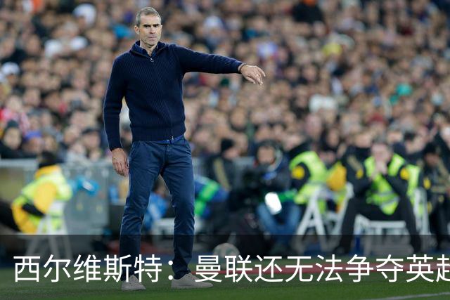 西尔维斯特：曼联还无法争夺英超冠军，必须为卡里克打造相应阵容