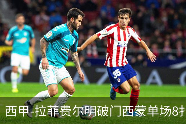 西甲-拉菲费尔明破门西蒙单场8扑 巴萨2-0毕巴2连胜