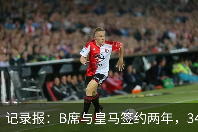 记录报：B席与皇马签约两年，34岁自由身离队可能回归本菲卡