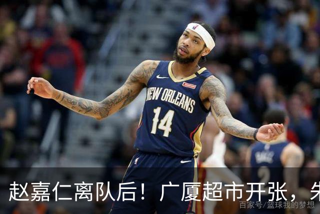 赵嘉仁离队后！广厦超市开张，朱俊龙布朗被疯抢，广东要胡金秋？