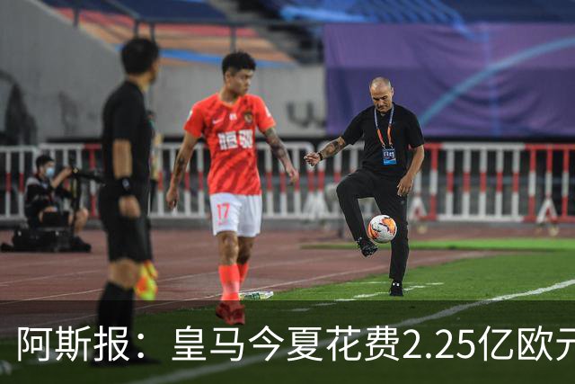 阿斯报：皇马今夏花费2.25亿欧元，超巴萨马竞总和