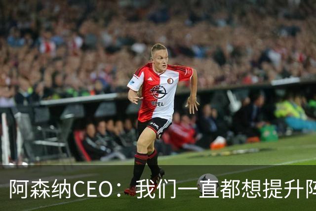 阿森纳CEO：我们一直都想提升阵容，对斯凯利非常满意