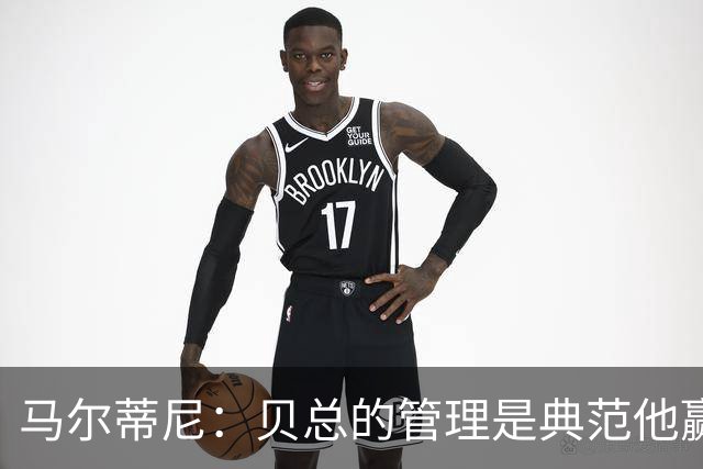 马尔蒂尼：贝总的管理是典范他赢得了一切，意大利不再能培养天才