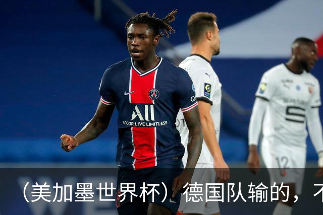 （美加墨世界杯）德国队输的，不只是点球