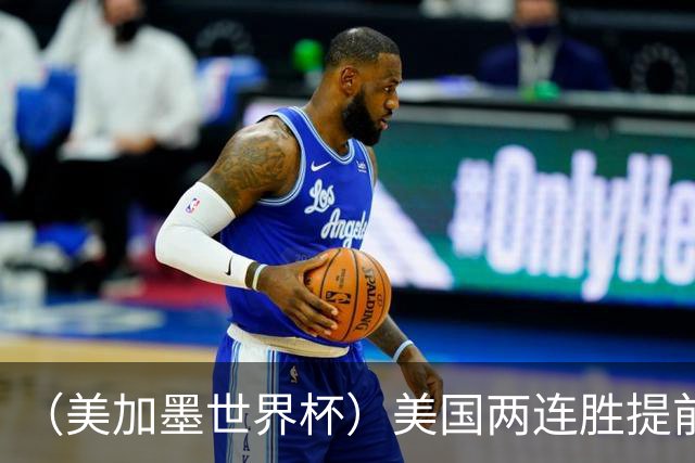 （美加墨世界杯）美国两连胜提前出线 摩洛哥梦幻开局迎首胜