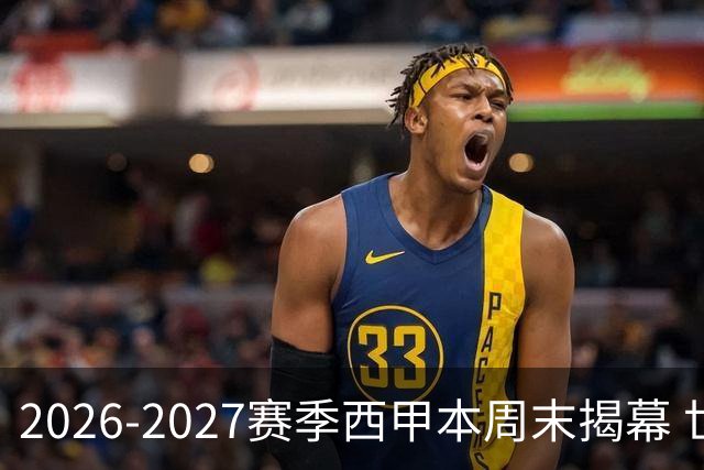 2026-2027赛季西甲本周末揭幕 世界杯众多“光环球员”回归联赛