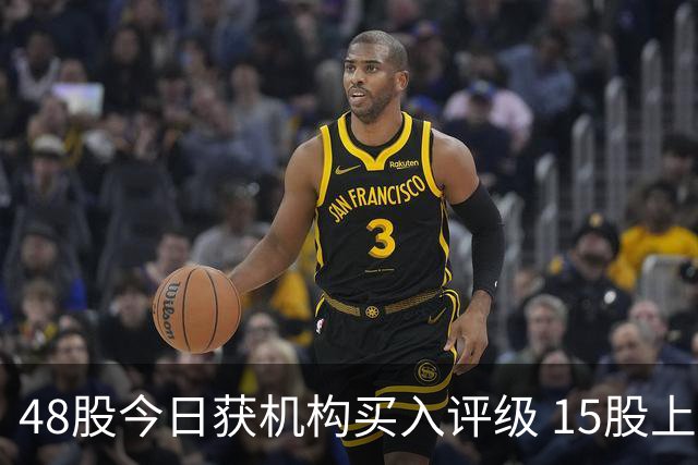 48股今日获机构买入评级 15股上涨空间超20%