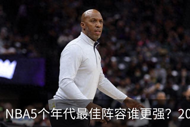 NBA5个年代最佳阵容谁更强？20年代垫底，00年代第2，第一无可争议